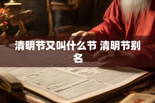 清明节又叫什么节 清明节别名