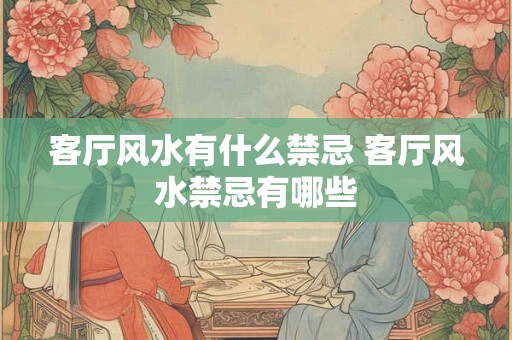 客厅风水有什么禁忌 客厅风水禁忌有哪些 客厅风水有什么禁忌 客厅风水禁忌有哪些