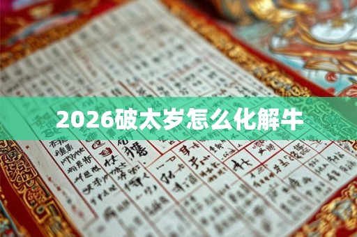2026破太岁怎么化解牛