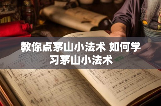 教你点茅山小法术 如何学习茅山小法术