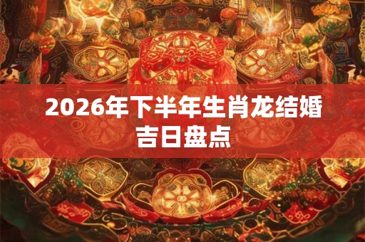 2026年下半年生肖龙结婚吉日盘点