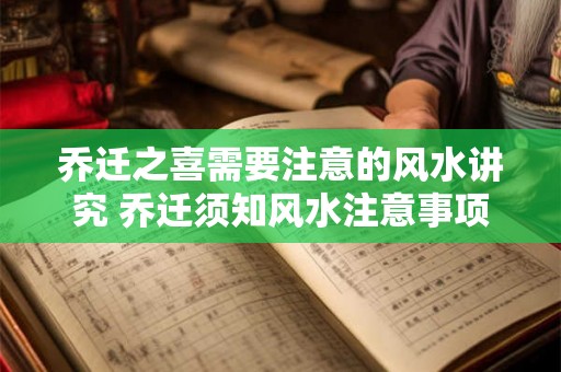 乔迁之喜需要注意的风水讲究 乔迁须知风水注意事项 乔迁之喜需要注意的风水讲究 乔迁须知风水注意事项