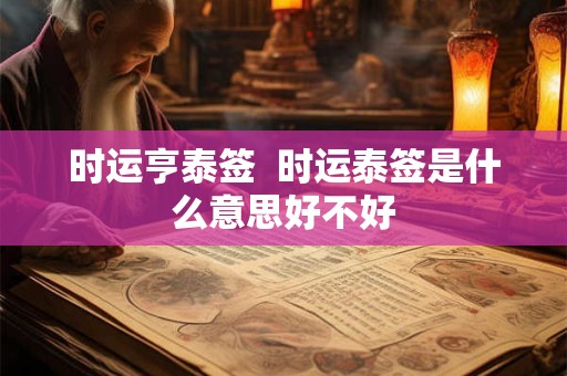 时运亨泰签  时运泰签是什么意思好不好