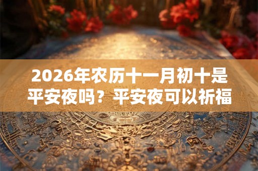 2026年农历十一月初十是平安夜吗？平安夜可以祈福求财吗？