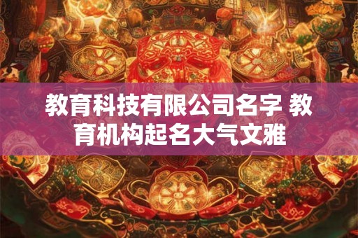 教育科技有限公司名字 教育机构起名大气文雅 教育科技有限公司名字 教育机构起名大气文雅