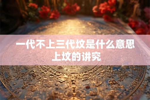 一代不上三代坟是什么意思 上坟的讲究