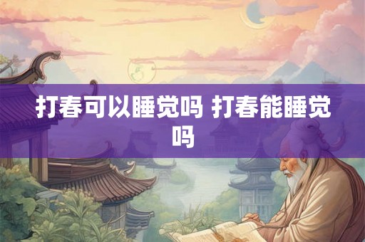 打春可以睡觉吗 打春能睡觉吗