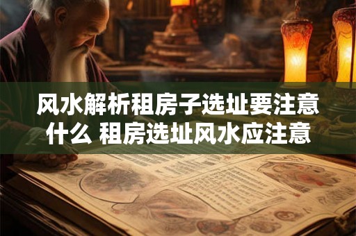 风水解析租房子选址要注意什么 租房选址风水应注意什么