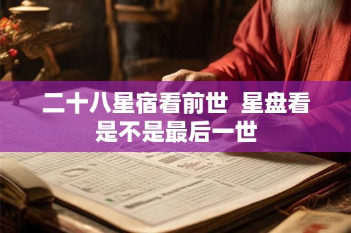 二十八星宿看前世  星盘看是不是最后一世