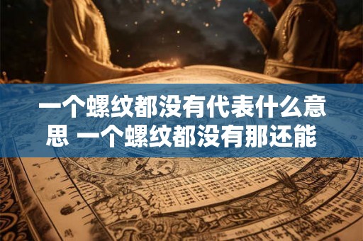 一个螺纹都没有代表什么意思 一个螺纹都没有那还能做成什么呢