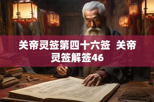 关帝灵签第四十六签 关帝灵签解签46 关帝灵签第四十六签 关帝灵签解签46