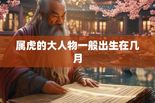 属虎的大人物一般出生在几月