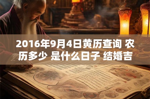 2016年9月4日黄历查询 农历多少 是什么日子 结婚吉时