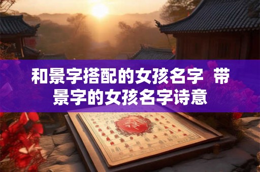 和景字搭配的女孩名字  带景字的女孩名字诗意