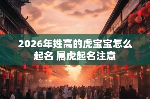 2026年姓高的虎宝宝怎么起名 属虎起名注意