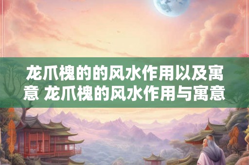 龙爪槐的的风水作用以及寓意 龙爪槐的风水作用与寓意