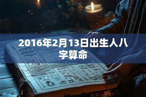 2016年2月13日出生人八字算命