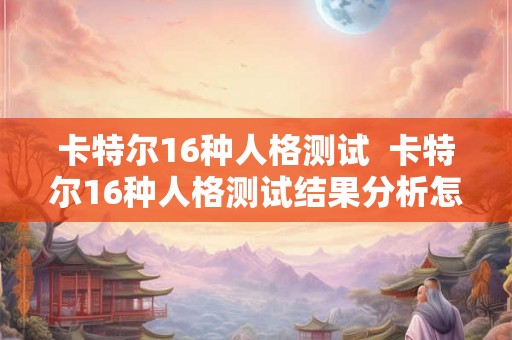 卡特尔16种人格测试  卡特尔16种人格测试结果分析怎么看
