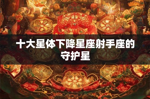 十大星体下降星座射手座的守护星