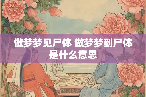 做梦梦见尸体 做梦梦到尸体是什么意思