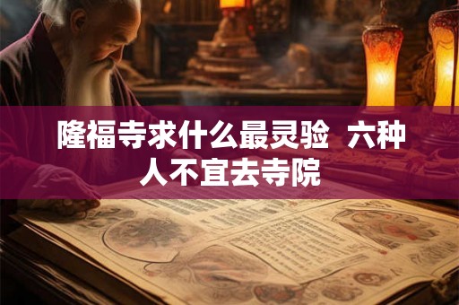 隆福寺求什么最灵验  六种人不宜去寺院