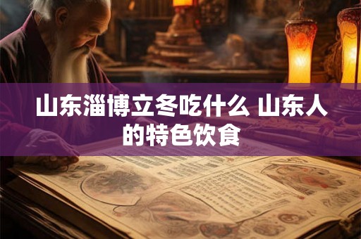山东淄博立冬吃什么 山东人的特色饮食