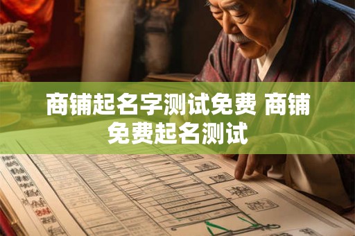 商铺起名字测试免费 商铺免费起名测试