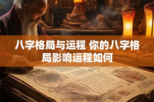 八字格局与运程 你的八字格局影响运程如何