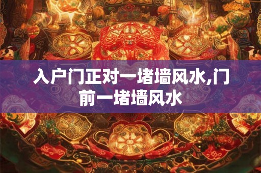 入户门正对一堵墙风水,门前一堵墙风水 入户门正对一堵墙风水,门前一堵墙风水