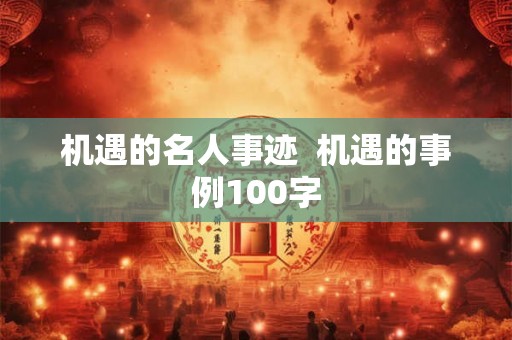 机遇的名人事迹  机遇的事例100字