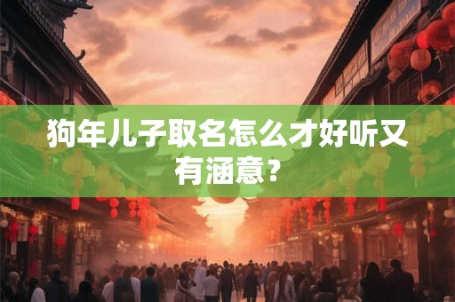 狗年儿子取名怎么才好听又有涵意？
