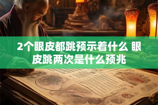 2个眼皮都跳预示着什么 眼皮跳两次是什么预兆