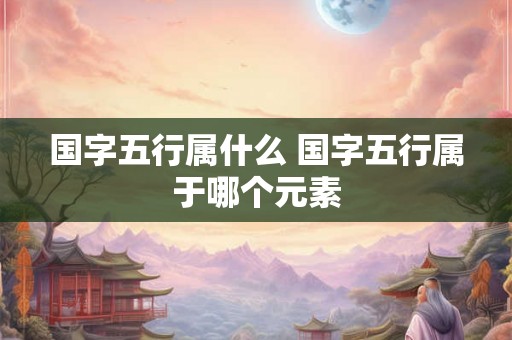 国字五行属什么 国字五行属于哪个元素