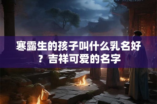 寒露生的孩子叫什么乳名好？吉祥可爱的名字