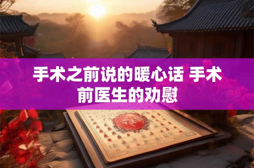 手术之前说的暖心话 手术前医生的劝慰