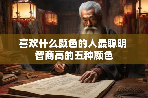 喜欢什么颜色的人最聪明 智商高的五种颜色 喜欢什么颜色的人最聪明 智商高的五种颜色