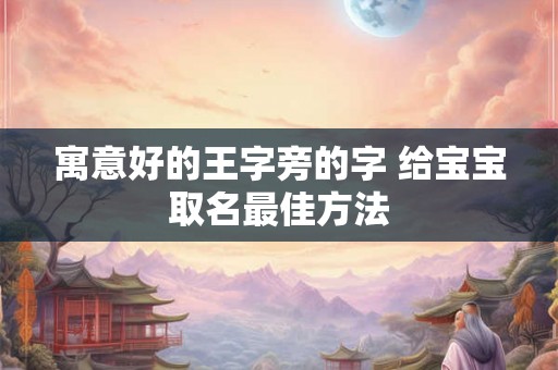 寓意好的王字旁的字 给宝宝取名最佳方法