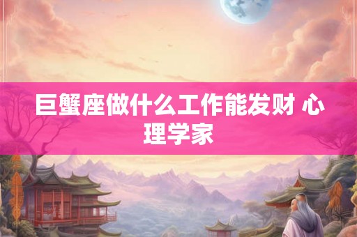 巨蟹座做什么工作能发财 心理学家