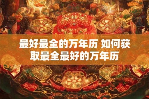 最好最全的万年历 如何获取最全最好的万年历