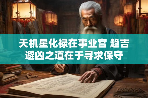 天机星化禄在事业宫 趋吉避凶之道在于寻求保守