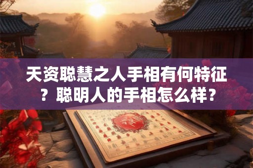 天资聪慧之人手相有何特征？聪明人的手相怎么样？