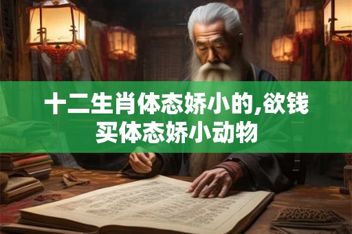 十二生肖体态娇小的,欲钱买体态娇小动物