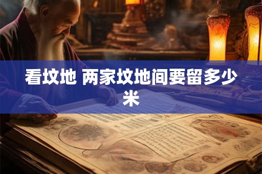 看坟地 两家坟地间要留多少米