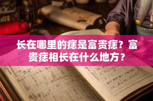 长在哪里的痣是富贵痣?富贵痣相长在什么地方? 长在哪里的痣是富贵痣?富贵痣相长在什么地方?