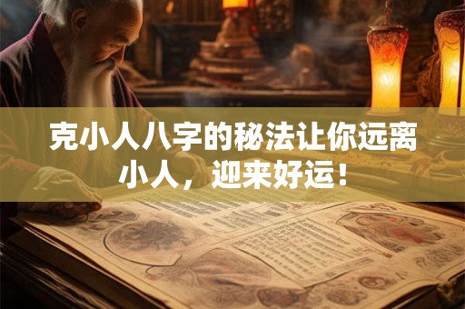 克小人八字的秘法让你远离小人，迎来好运！