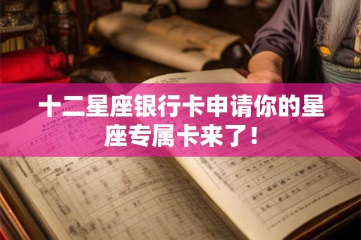 十二星座银行卡申请你的星座专属卡来了！