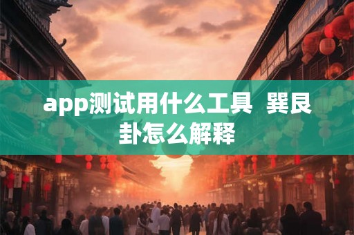 app测试用什么工具  巽艮卦怎么解释