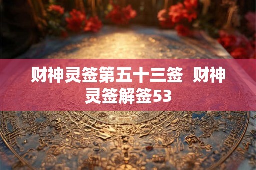 财神灵签第五十三签  财神灵签解签53