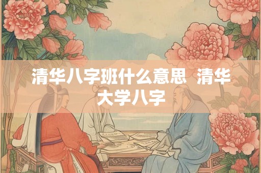 清华八字班什么意思  清华大学八字