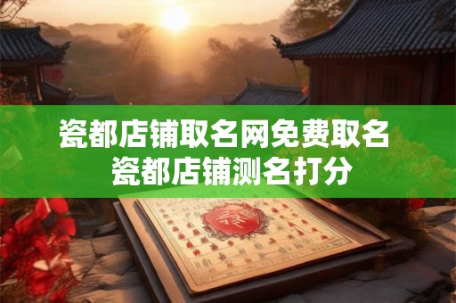 瓷都店铺取名网免费取名  瓷都店铺测名打分